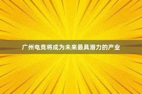 广州电竞将成为未来最具潜力的产业